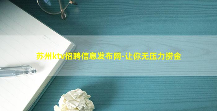 苏州ktv招聘信息发布网-让你无压力捞金