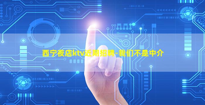西宁夜店ktv近期招聘-我们不是中介